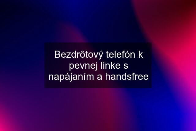 Bezdrôtový telefón k pevnej linke s napájaním a handsfree