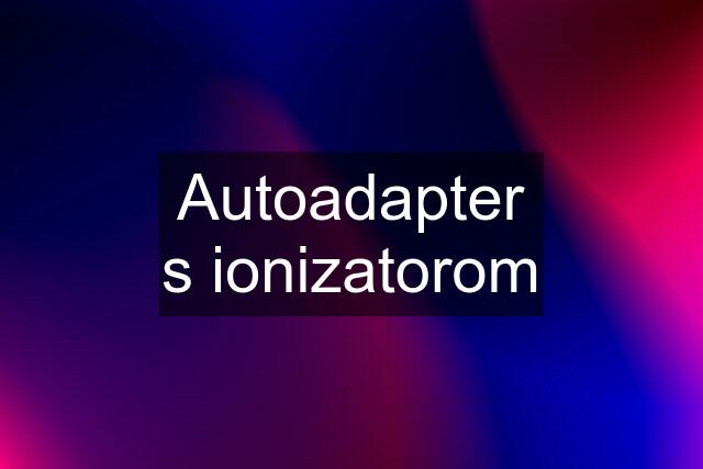 Autoadapter s ionizatorom