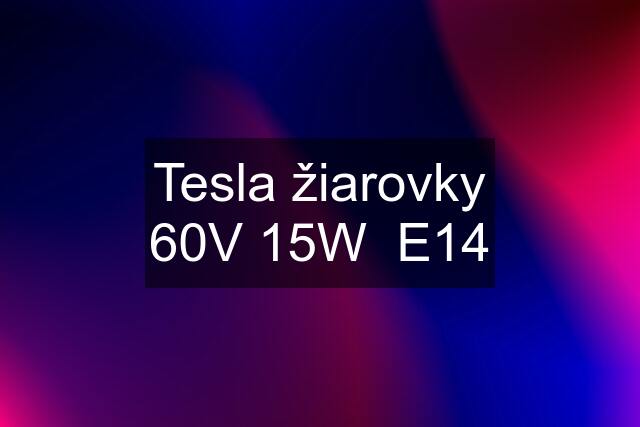 Tesla žiarovky 60V 15W  E14