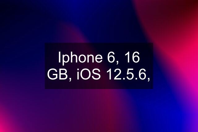 Iphone 6, 16 GB, iOS 12.5.6,