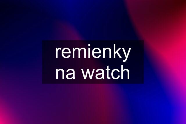 remienky na watch