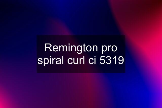 Remington pro spiral curl ci 5319