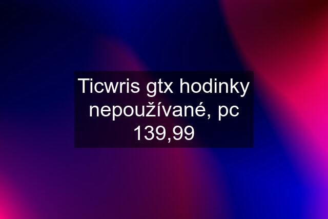 Ticwris gtx hodinky nepoužívané, pc 139,99