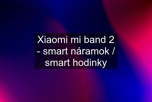 Xiaomi mi band 2 - smart náramok / smart hodinky