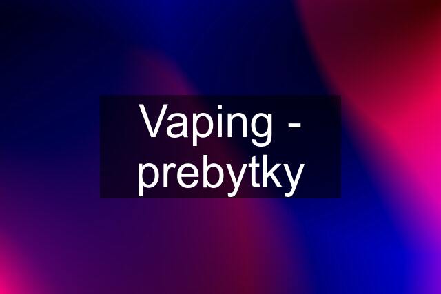 Vaping - prebytky