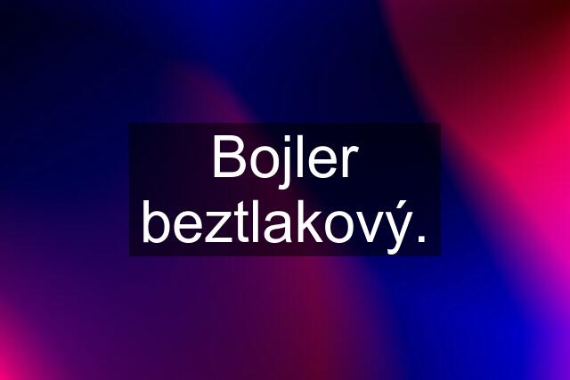 Bojler beztlakový.