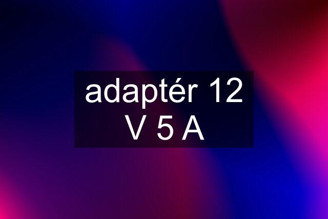 adaptér 12 V 5 A