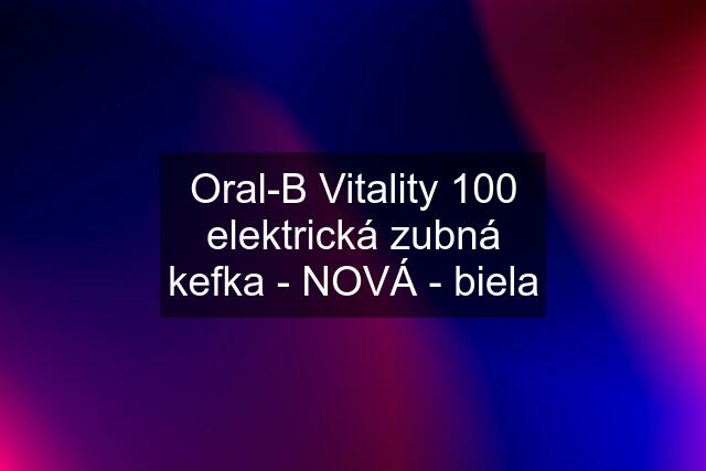 Oral-B Vitality 100 elektrická zubná kefka - NOVÁ - biela