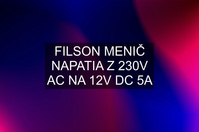 FILSON MENIČ NAPATIA Z 230V AC NA 12V DC 5A