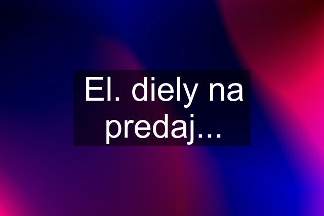 El. diely na predaj...