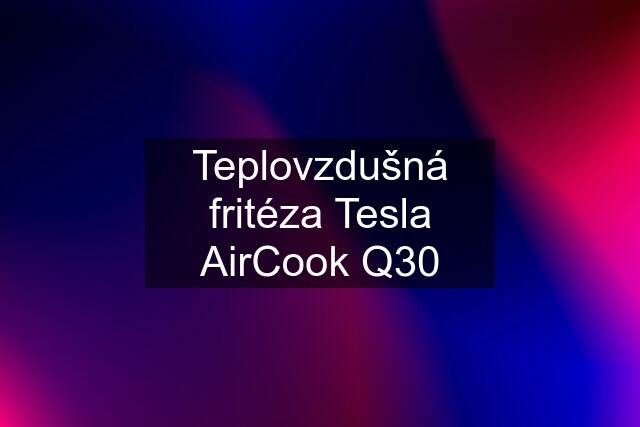 Teplovzdušná fritéza Tesla AirCook Q30