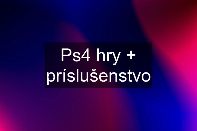 Ps4 hry + príslušenstvo