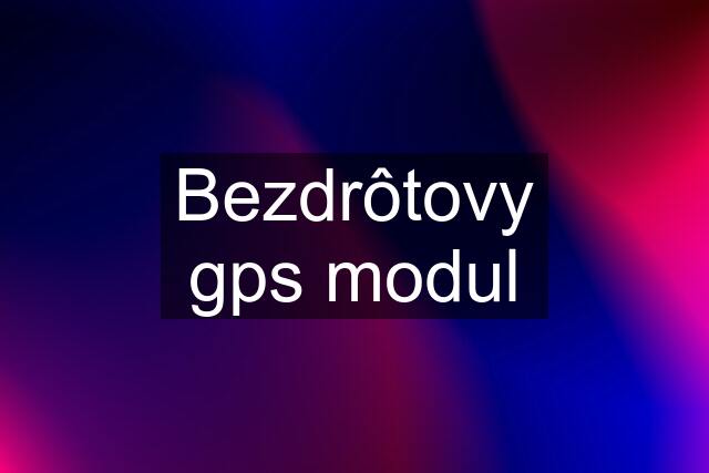 Bezdrôtovy gps modul