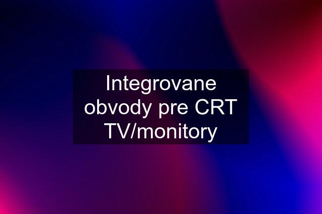 Integrovane obvody pre CRT TV/monitory