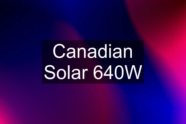 Canadian Solar 640W