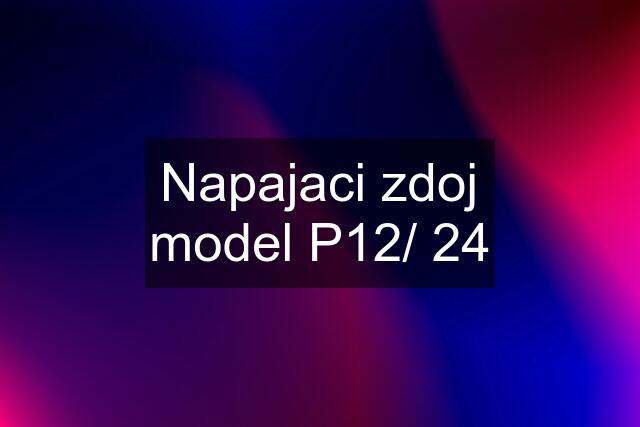 Napajaci zdoj model P12/ 24