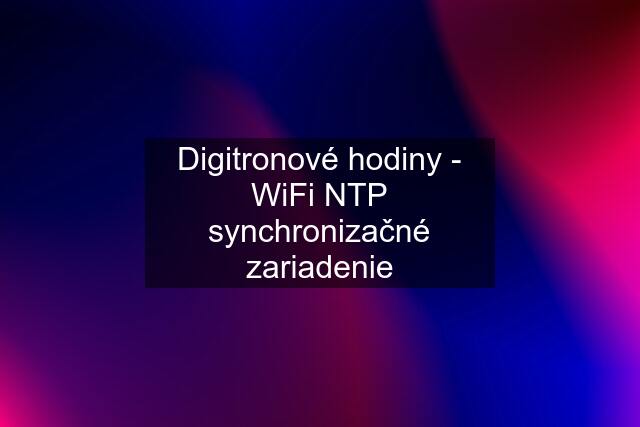 Digitronové hodiny - WiFi NTP synchronizačné zariadenie