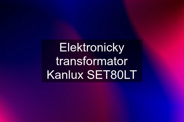 Elektronicky transformator Kanlux SET80LT