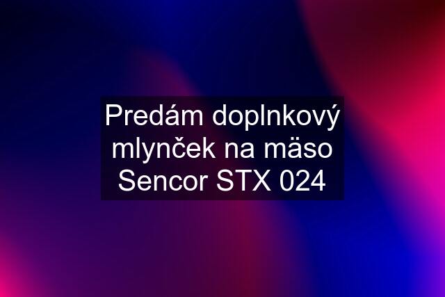 Predám doplnkový mlynček na mäso Sencor STX 024