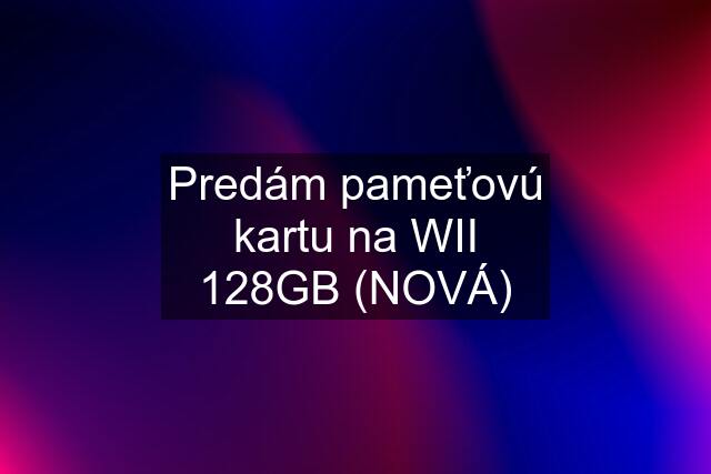 Predám pameťovú kartu na WII 128GB (NOVÁ)