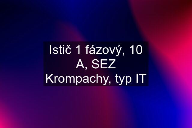 Istič 1 fázový, 10 A, SEZ Krompachy, typ IT