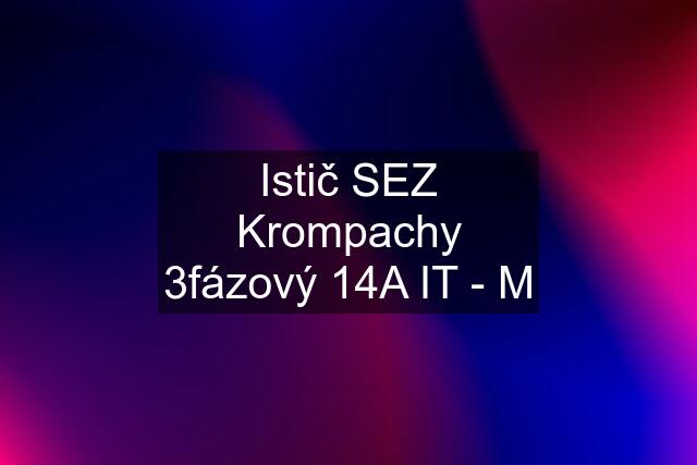 Istič SEZ Krompachy 3fázový 14A IT - M