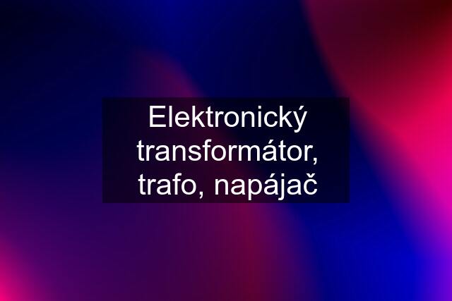 Elektronický transformátor, trafo, napájač