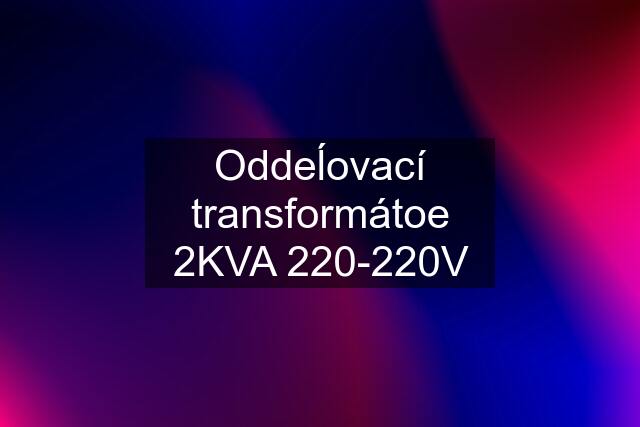 Oddeĺovací transformátoe 2KVA 220-220V