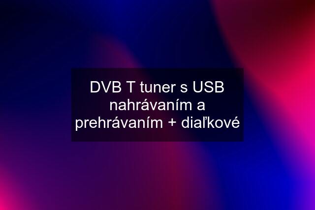 DVB T tuner s USB nahrávaním a prehrávaním + diaľkové