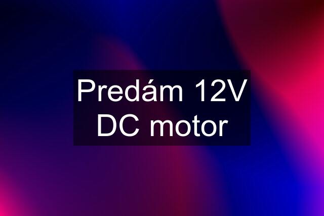 Predám 12V DC motor