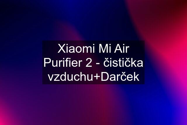 Xiaomi Mi Air Purifier 2 - čistička vzduchu+Darček