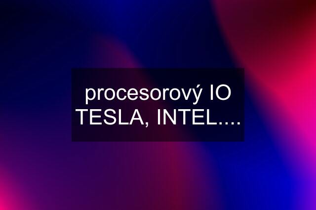 procesorový IO TESLA, INTEL....