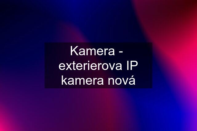 Kamera -  exterierova IP kamera nová