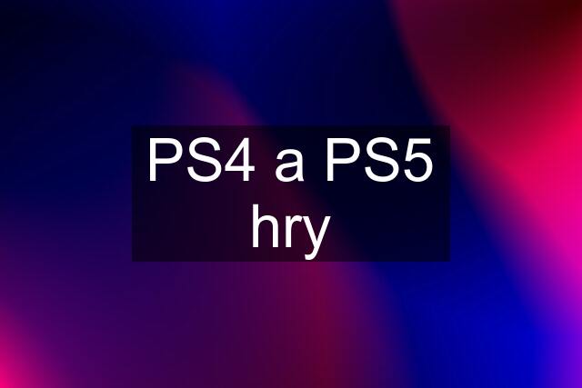 PS4 a PS5 hry