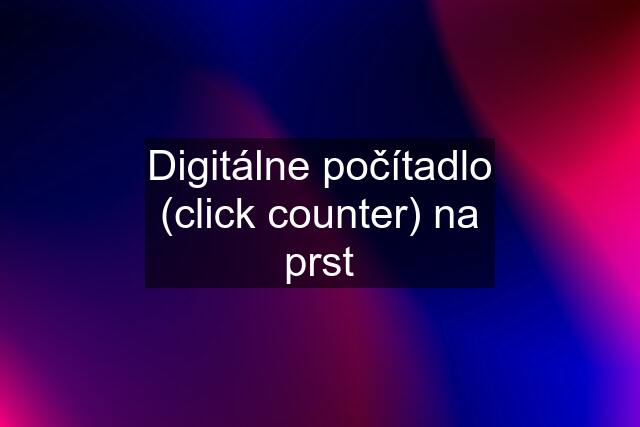 Digitálne počítadlo (click counter) na prst