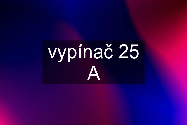 vypínač 25 A