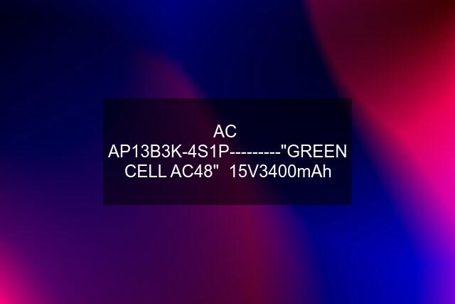 AC  AP13B3K-4S1P---------"GREEN CELL AC48"  15V3400mAh