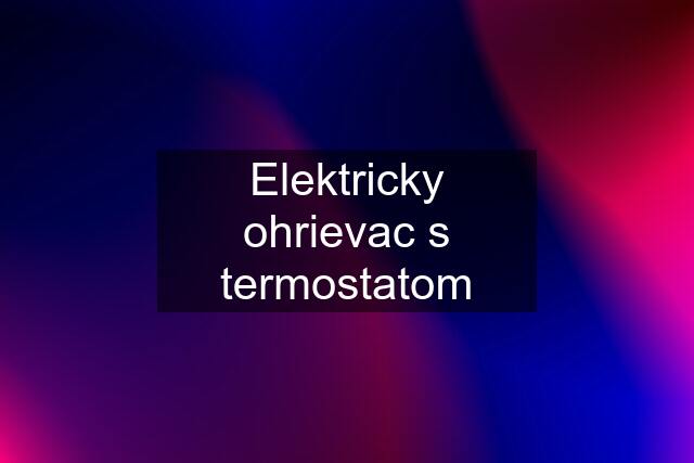 Elektricky ohrievac s termostatom