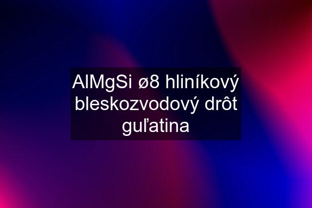 AlMgSi ø8 hliníkový bleskozvodový drôt guľatina