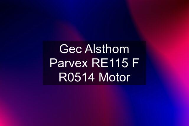 Gec Alsthom Parvex RE115 F R0514 Motor