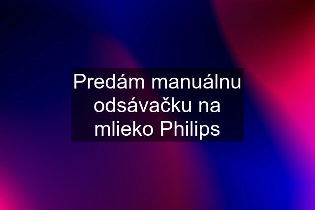 Predám manuálnu odsávačku na mlieko Philips