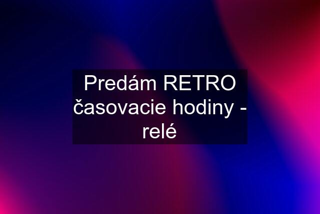 Predám RETRO časovacie hodiny - relé