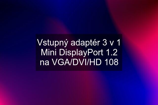 Vstupný adaptér 3 v 1 Mini DisplayPort 1.2 na VGA/DVI/HD 108