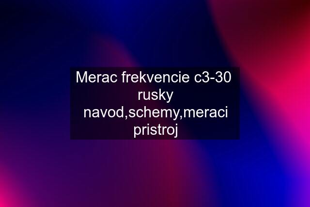 Merac frekvencie c3-30  rusky navod,schemy,meraci pristroj