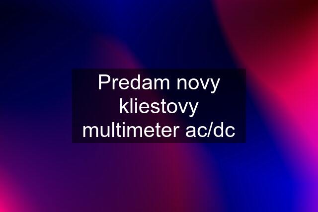 Predam novy kliestovy multimeter ac/dc