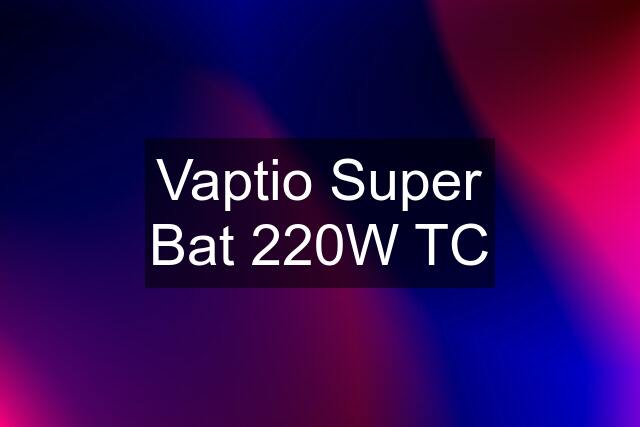 Vaptio Super Bat 220W TC