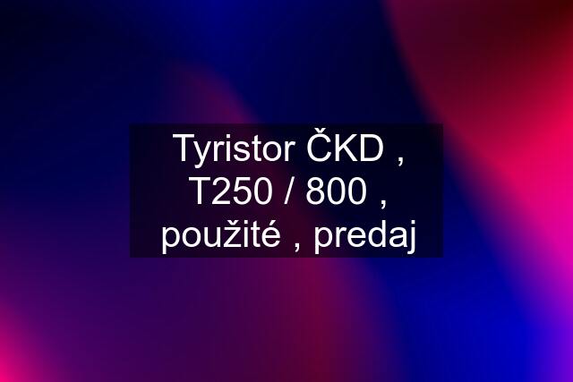 Tyristor ČKD , T250 / 800 , použité , predaj