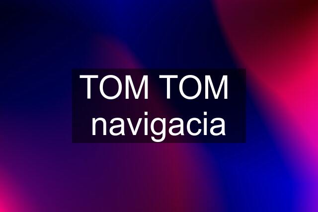 TOM TOM  navigacia