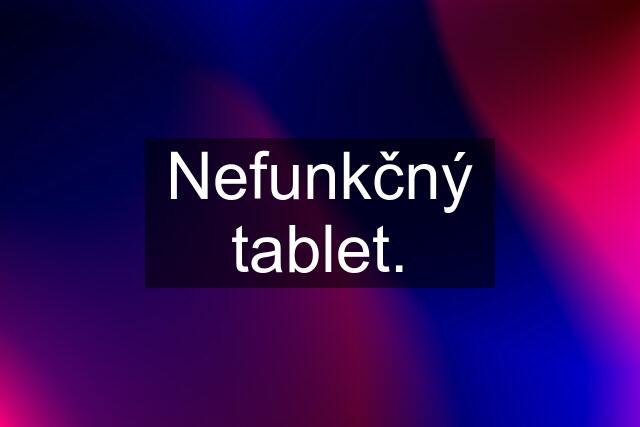 Nefunkčný tablet.