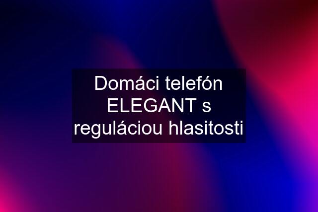 Domáci telefón ELEGANT s reguláciou hlasitosti